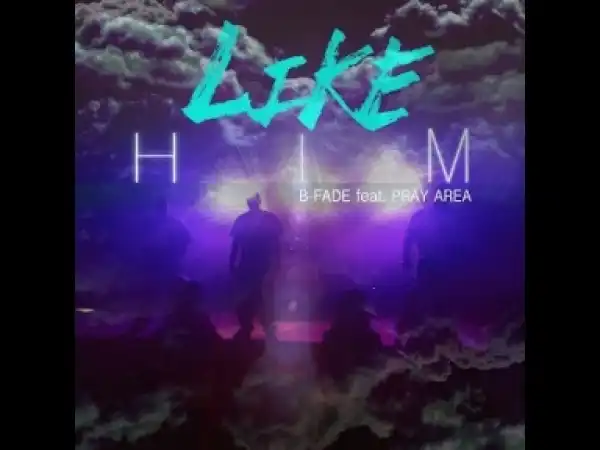 Video: B Fade – Like Him (Ft. Pray Area)